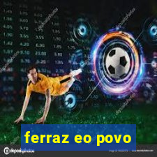 ferraz eo povo